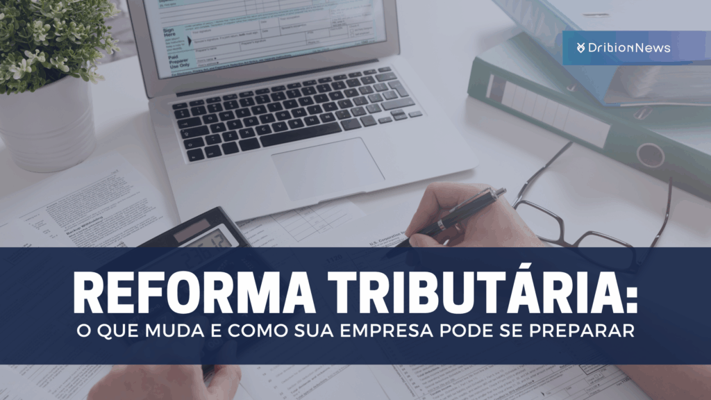 Reforma Tributária: o que muda e como sua empresa pode se preparar